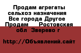 Продам агрегаты сельхоз назначения - Все города Другое » Продам   . Ростовская обл.,Зверево г.